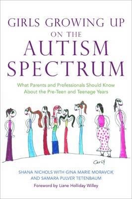Girls Growing Up on the Autism Spectrum. What Parents and Professionals Should Know About the Pre-Teen and Teenage Years