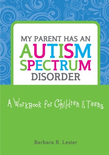 My Parent Has an Autism Spectrum Disorder. A Workbook for Children and Teens