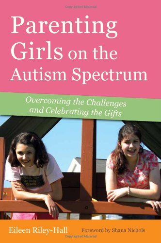 Parenting Girls on the Autism Spectrum. Overcoming the Challenges and Celebrating the Gifts