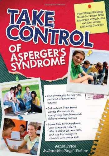 Take Control of Asperger's Syndrome. The Official Strategy Guide for Teens with Aspergers Syndrome and Nonverbal Learning Disorders