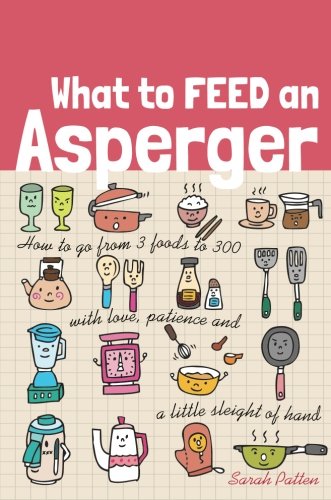 What to Feed an Asperger. How to go from three Foods to Three Hndred with Love, Patience and a Little Sleight of Hand